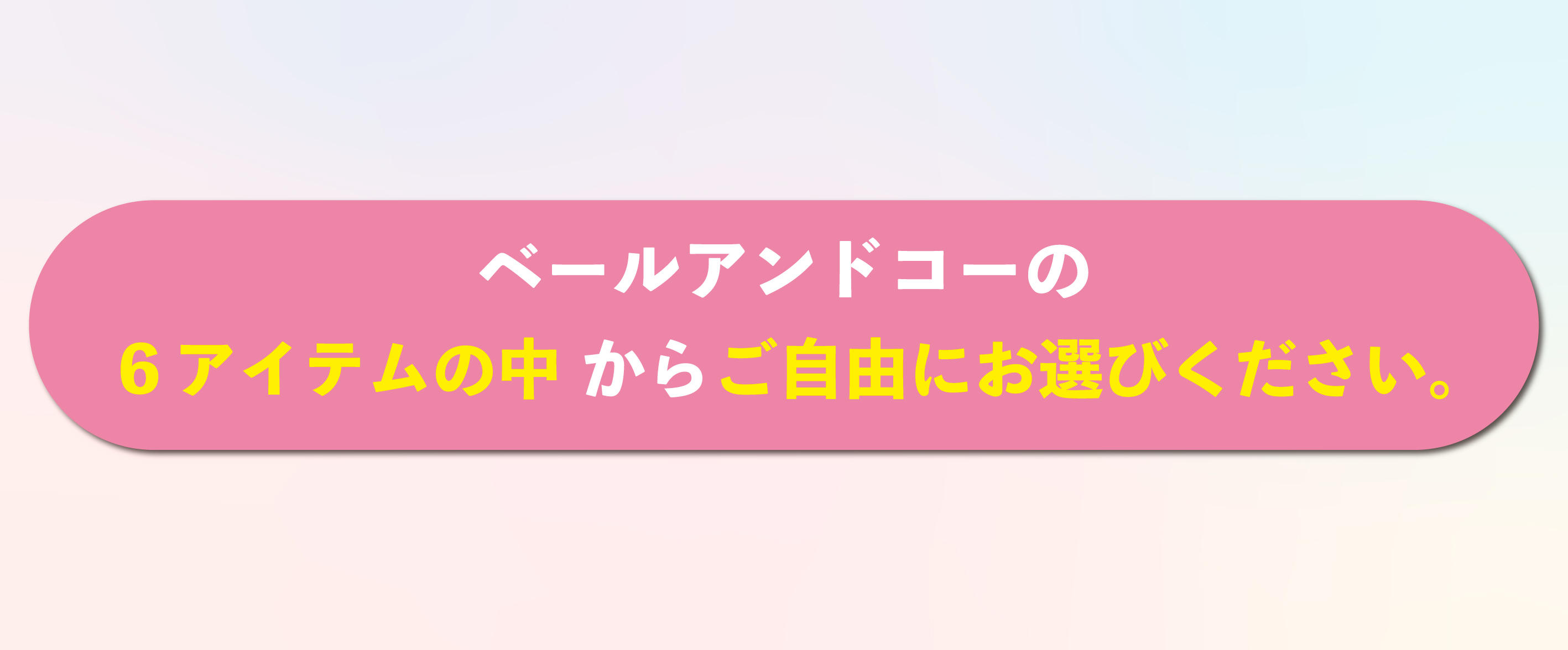 ベールアンドコーの6アイテムの中からご自由にお選びください